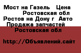 Мост на Газель › Цена ­ 10 000 - Ростовская обл., Ростов-на-Дону г. Авто » Продажа запчастей   . Ростовская обл.